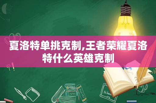 夏洛特单挑克制,王者荣耀夏洛特什么英雄克制