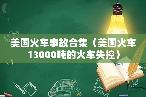 美国火车事故合集（美国火车13000吨的火车失控）