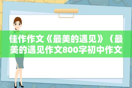 佳作作文《最美的遇见》（最美的遇见作文800字初中作文）