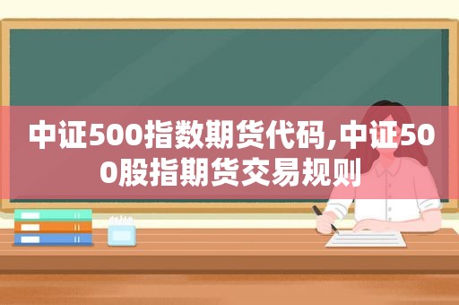 中证500指数期货代码,中证500股指期货交易规则