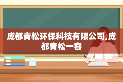 成都青松环保科技有限公司,成都青松一客