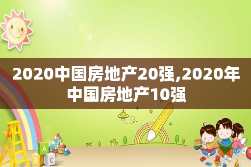 2020中国房地产20强,2020年中国房地产10强