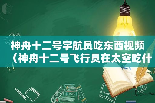 神舟十二号宇航员吃东西视频（神舟十二号飞行员在太空吃什么）