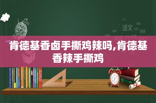 肯德基香卤手撕鸡辣吗,肯德基香辣手撕鸡