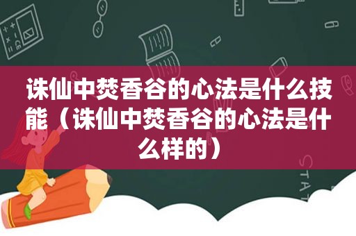 诛仙中焚香谷的心法是什么技能（诛仙中焚香谷的心法是什么样的）