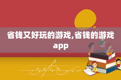 省钱又好玩的游戏,省钱的游戏app