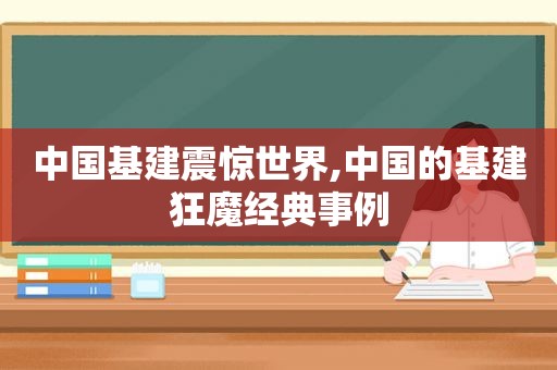 中国基建震惊世界,中国的基建狂魔经典事例