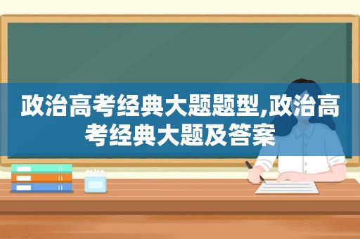 政治高考经典大题题型,政治高考经典大题及答案