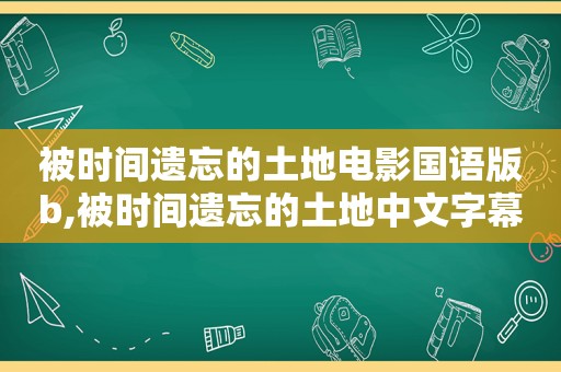 被时间遗忘的土地电影国语版b,被时间遗忘的土地中文字幕