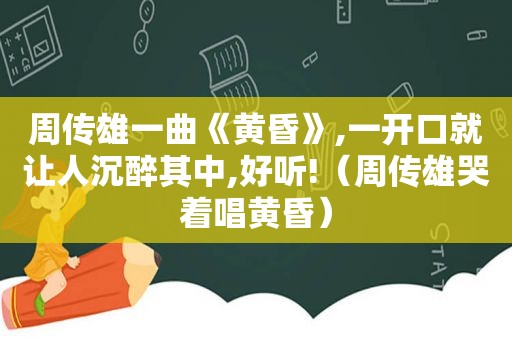 周传雄一曲《黄昏》,一开口就让人沉醉其中,好听!（周传雄哭着唱黄昏）