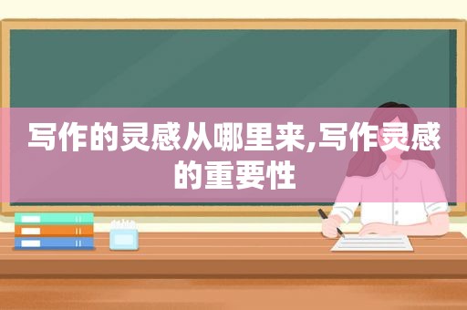 写作的灵感从哪里来,写作灵感的重要性