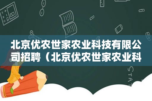 北京优农世家农业科技有限公司招聘（北京优农世家农业科技有限公司电话）