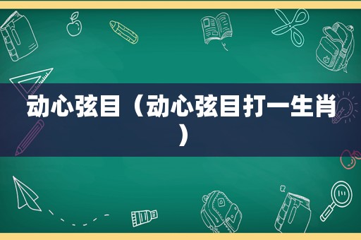 动心弦目（动心弦目打一生肖）