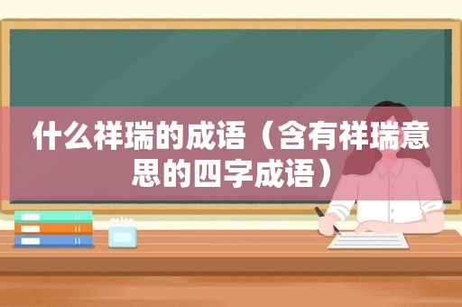 什么祥瑞的成语（含有祥瑞意思的四字成语）  第1张