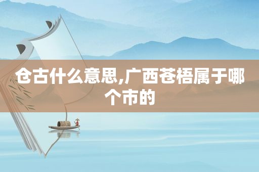 仓古什么意思,广西苍梧属于哪个市的