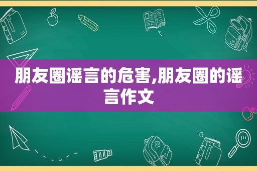 朋友圈谣言的危害,朋友圈的谣言作文