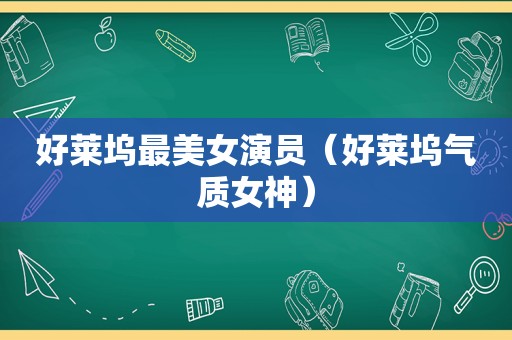 好莱坞最美女演员（好莱坞气质女神）