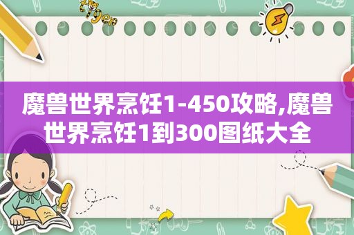 魔兽世界烹饪1-450攻略,魔兽世界烹饪1到300图纸大全