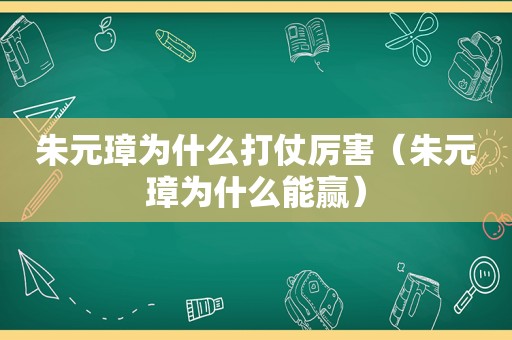 朱元璋为什么打仗厉害（朱元璋为什么能赢）