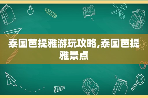 泰国芭提雅游玩攻略,泰国芭提雅景点