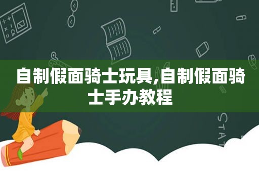 自制假面骑士玩具,自制假面骑士手办教程