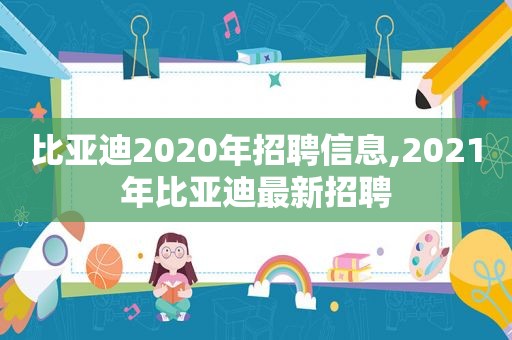 比亚迪2020年招聘信息,2021年比亚迪最新招聘