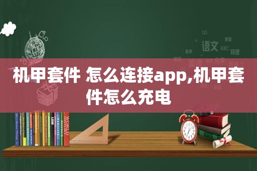 机甲套件 怎么连接app,机甲套件怎么充电