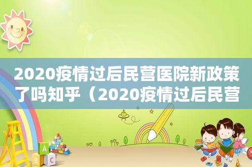 2020疫情过后民营医院新政策了吗知乎（2020疫情过后民营医院新政策了吗视频）