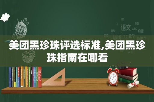 美团黑珍珠评选标准,美团黑珍珠指南在哪看