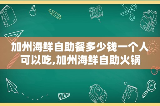 加州海鲜自助餐多少钱一个人可以吃,加州海鲜自助火锅