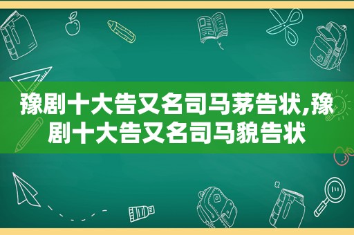 豫剧十大告又名司马茅告状,豫剧十大告又名司马貌告状