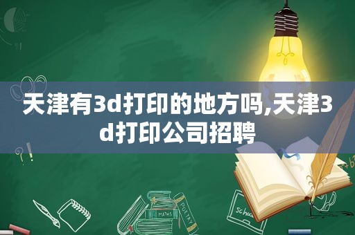 天津有3d打印的地方吗,天津3d打印公司招聘