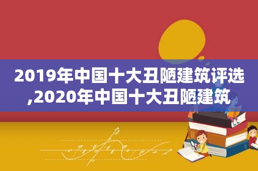 2019年中国十大丑陋建筑评选,2020年中国十大丑陋建筑