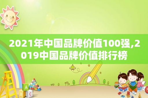 2021年中国品牌价值100强,2019中国品牌价值排行榜