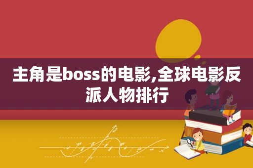 主角是boss的电影,全球电影反派人物排行