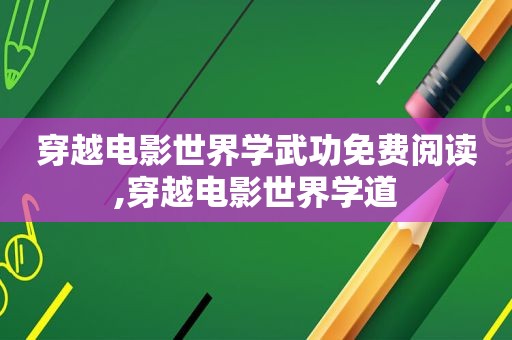 穿越电影世界学武功免费阅读,穿越电影世界学道  第1张