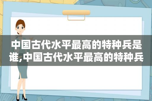 中国古代水平最高的特种兵是谁,中国古代水平最高的特种兵排名  第1张