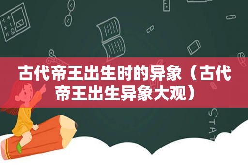 古代帝王出生时的异象（古代帝王出生异象大观）