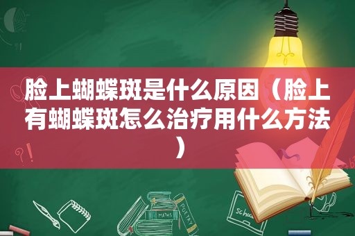 脸上蝴蝶斑是什么原因（脸上有蝴蝶斑怎么治疗用什么方法）