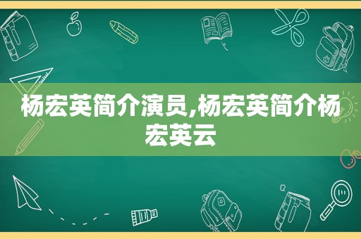 杨宏英简介演员,杨宏英简介杨宏英云