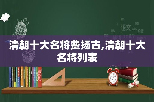 清朝十大名将费扬古,清朝十大名将列表