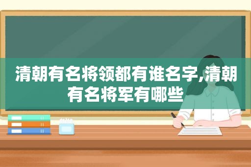 清朝有名将领都有谁名字,清朝有名将军有哪些