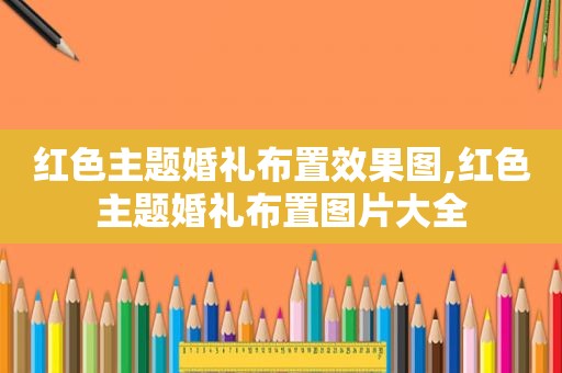 红色主题婚礼布置效果图,红色主题婚礼布置图片大全