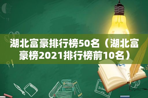 湖北富豪排行榜50名（湖北富豪榜2021排行榜前10名）