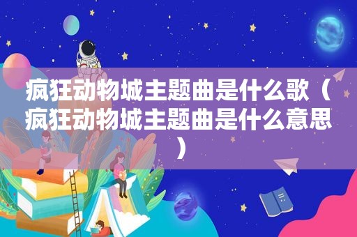 疯狂动物城主题曲是什么歌（疯狂动物城主题曲是什么意思）