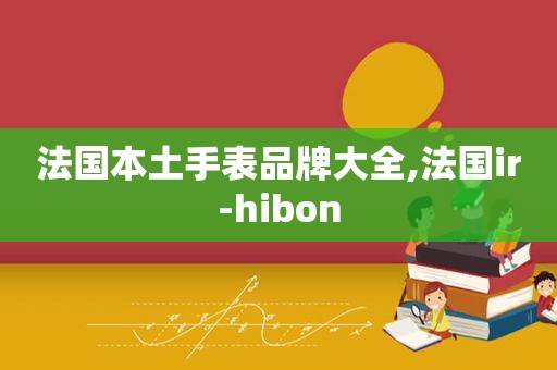 法国本土手表品牌大全,法国ir-hibon