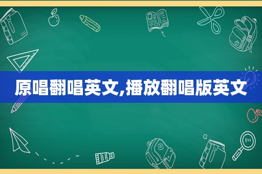 原唱翻唱英文,播放翻唱版英文