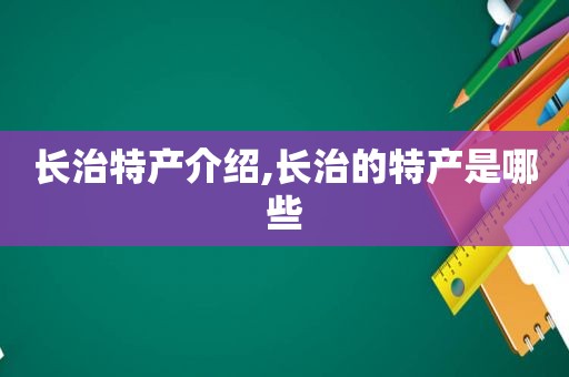 长治特产介绍,长治的特产是哪些