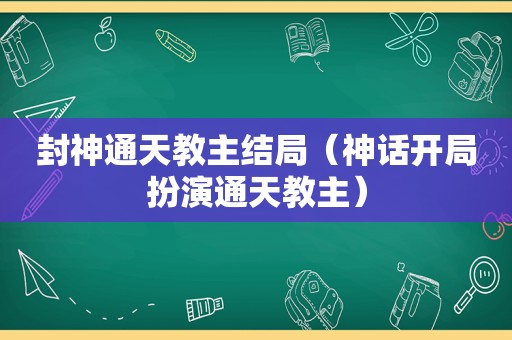 封神通天教主结局（神话开局扮演通天教主）