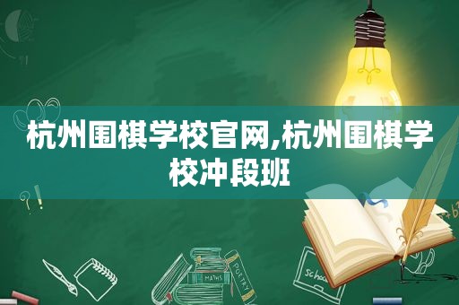 杭州围棋学校官网,杭州围棋学校冲段班